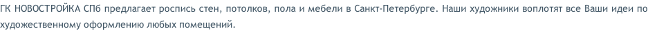 ГК НОВОСТРОЙКА СПб предлагает роспись стен, потолков, пола и мебели в Санкт-Петербурге. Наши художники воплотят все Ваши идеи по художественному оформлению любых помещений.