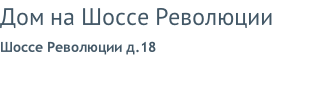 Дом на Шоссе Революции Шоссе Революции д.18