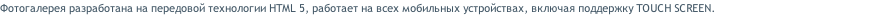 Фотогалерея разработана на передовой технологии HTML 5, работает на всех мобильных устройствах, включая поддержку TOUCH SCREEN.