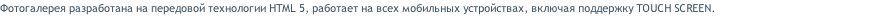Фотогалерея разработана на передовой технологии HTML 5, работает на всех мобильных устройствах, включая поддержку TOUCH SCREEN.