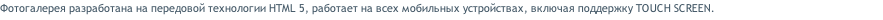 Фотогалерея разработана на передовой технологии HTML 5, работает на всех мобильных устройствах, включая поддержку TOUCH SCREEN.
