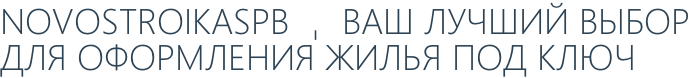 NOVOSTROIKASPB - ВАШ ЛУЧШИЙ ВЫБОР ДЛЯ ОФОРМЛЕНИЯ ЖИЛЬЯ ПОД КЛЮЧ