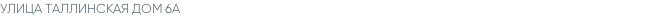 УЛИЦА ТАЛЛИНСКАЯ ДОМ 6А